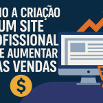 Como a criação de um site profissional pode aumentar suas vendas