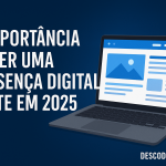 A importância de ter uma presença digital forte em 2025